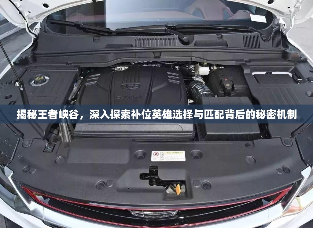 揭秘王者峡谷，深入探索补位英雄选择与匹配背后的秘密机制