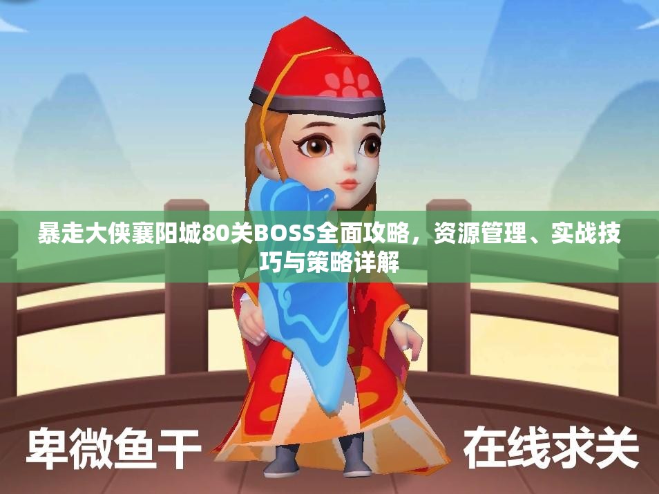 暴走大侠襄阳城80关BOSS全面攻略，资源管理、实战技巧与策略详解