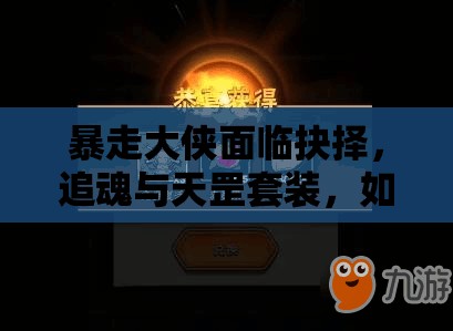 暴走大侠面临抉择，追魂与天罡套装，如何取舍的终极艺术探讨