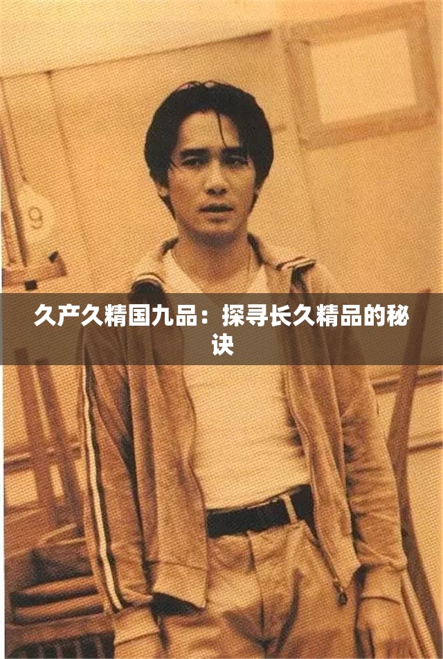 久产久精国九品：探寻长久精品的秘诀