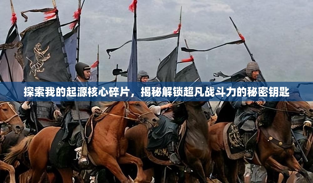 探索我的起源核心碎片，揭秘解锁超凡战斗力的秘密钥匙