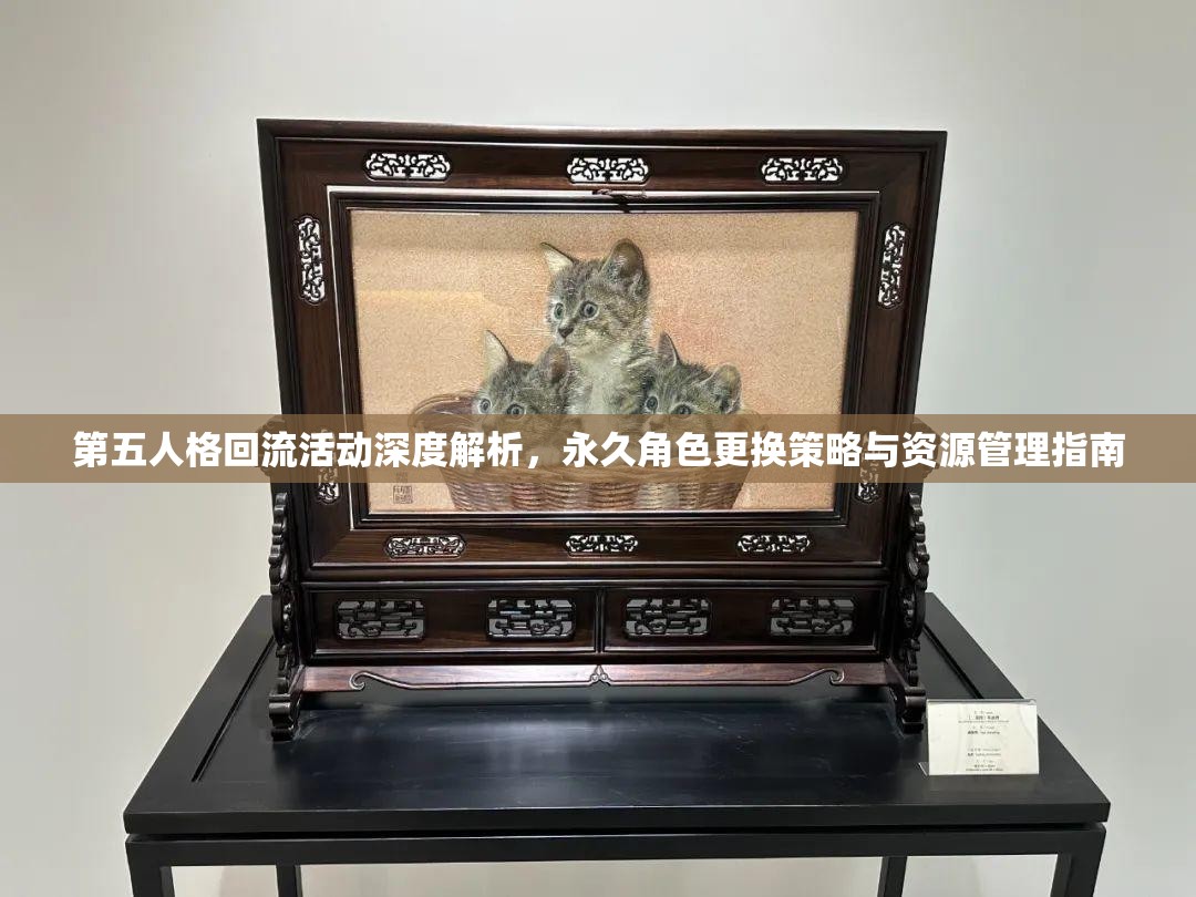 第五人格回流活动深度解析，永久角色更换策略与资源管理指南