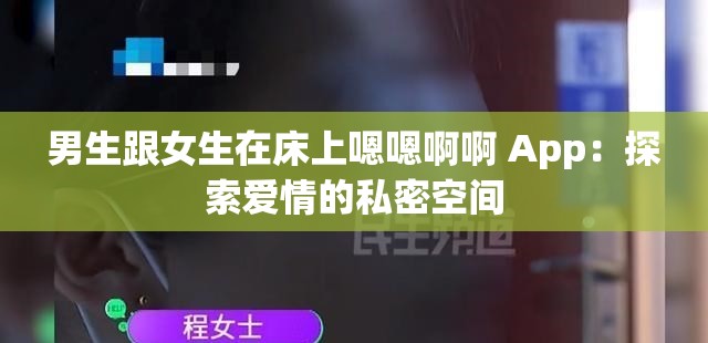 男生跟女生在床上嗯嗯啊啊 App：探索爱情的私密空间