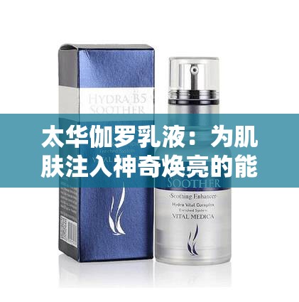 太华伽罗乳液：为肌肤注入神奇焕亮的能量源泉