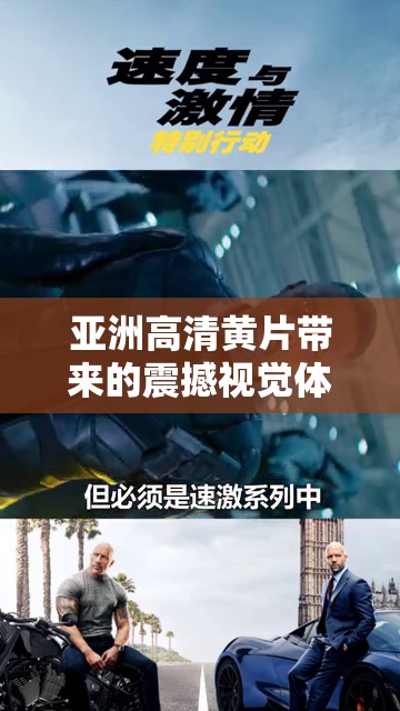 亚洲高清黄片带来的震撼视觉体验与激情释放