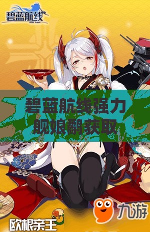 碧蓝航线强力舰娘鹬获取全攻略，解锁与培养秘诀大揭秘