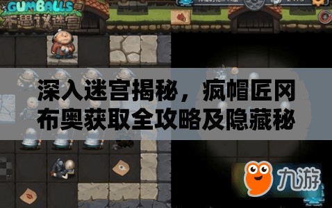 深入迷宫揭秘，疯帽匠冈布奥获取全攻略及隐藏秘密探索