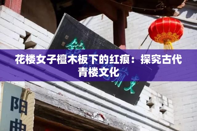 花楼女子檀木板下的红痕：探究古代青楼文化