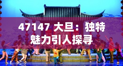 47147 大旦：独特魅力引人探寻