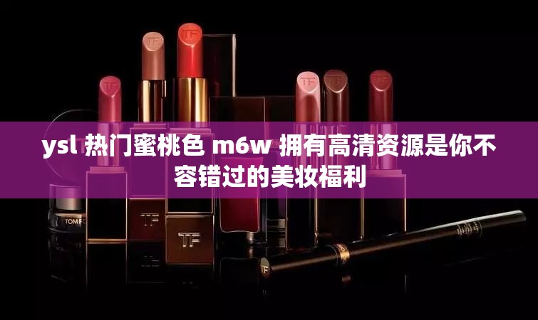 ysl 热门蜜桃色 m6w 拥有高清资源是你不容错过的美妆福利