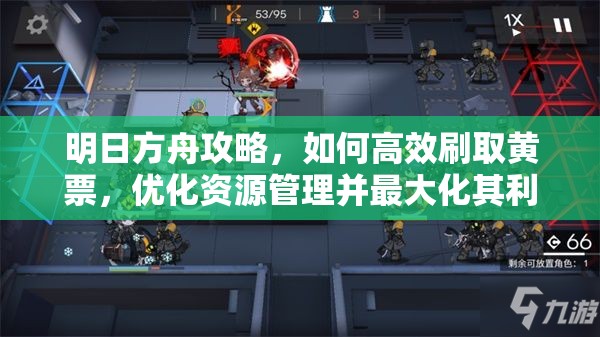 明日方舟攻略，如何高效刷取黄票，优化资源管理并最大化其利用价值