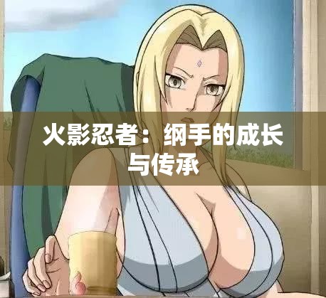 火影忍者：纲手的成长与传承