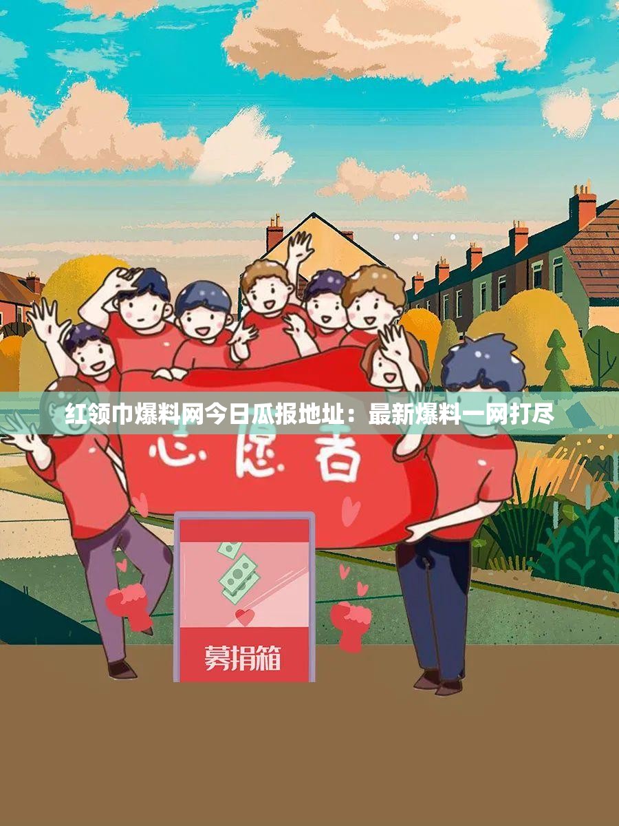 红领巾爆料网今日瓜报地址：最新爆料一网打尽