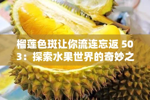 榴莲色斑让你流连忘返 503：探索水果世界的奇妙之旅