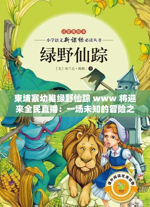 柬埔寨幼稚绿野仙踪 www 将迎来全民直播：一场未知的冒险之旅