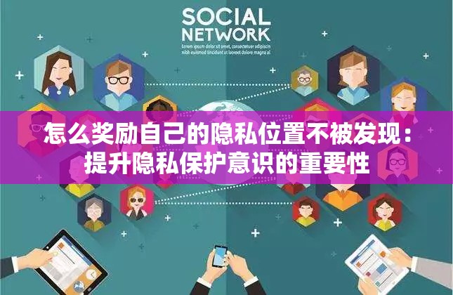 怎么奖励自己的隐私位置不被发现：提升隐私保护意识的重要性