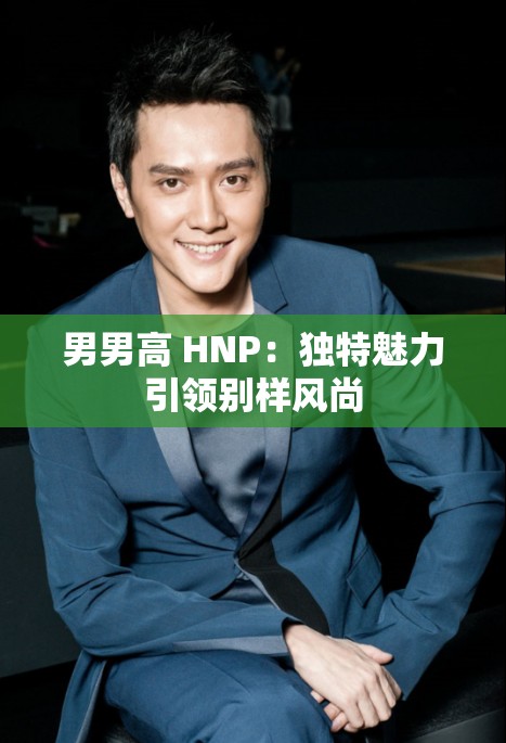 男男高 HNP：独特魅力引领别样风尚