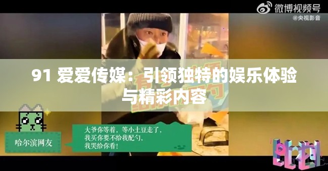 91 爱爱传媒：引领独特的娱乐体验与精彩内容