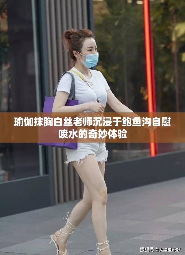 瑜伽抹胸白丝老师沉浸于鲍鱼沟自慰喷水的奇妙体验