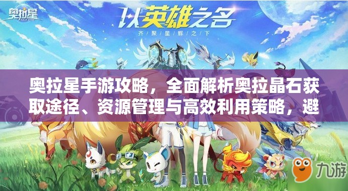 奥拉星手游攻略，全面解析奥拉晶石获取途径、资源管理与高效利用策略，避免浪费