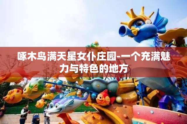 啄木鸟满天星女仆庄园-一个充满魅力与特色的地方