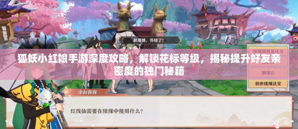 狐妖小红娘手游深度攻略，解锁花标等级，揭秘提升好友亲密度的独门秘籍