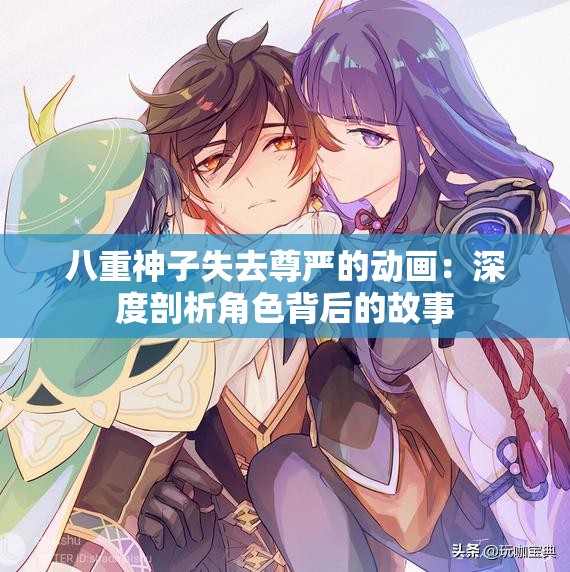 八重神子失去尊严的动画：深度剖析角色背后的故事