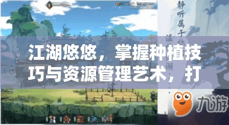 江湖悠悠，掌握种植技巧与资源管理艺术，打造繁荣田园生活