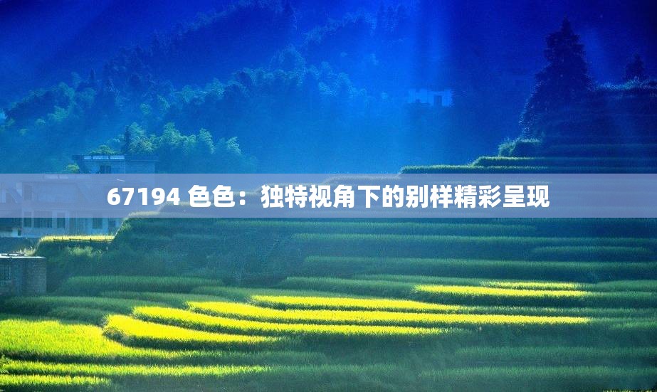 67194 色色：独特视角下的别样精彩呈现