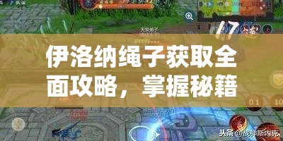 伊洛纳绳子获取全面攻略，掌握秘籍，轻松解锁并探索游戏全新玩法