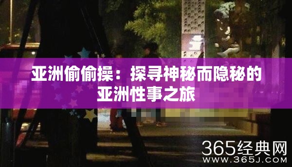 亚洲偷偷操：探寻神秘而隐秘的亚洲性事之旅