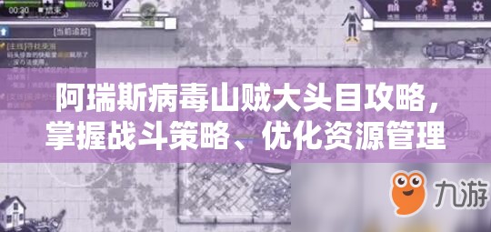 阿瑞斯病毒山贼大头目攻略，掌握战斗策略、优化资源管理以最大化战斗价值