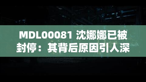 MDL00081 沈娜娜已被封停：其背后原因引人深思