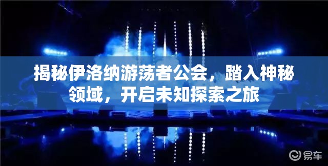 揭秘伊洛纳游荡者公会，踏入神秘领域，开启未知探索之旅