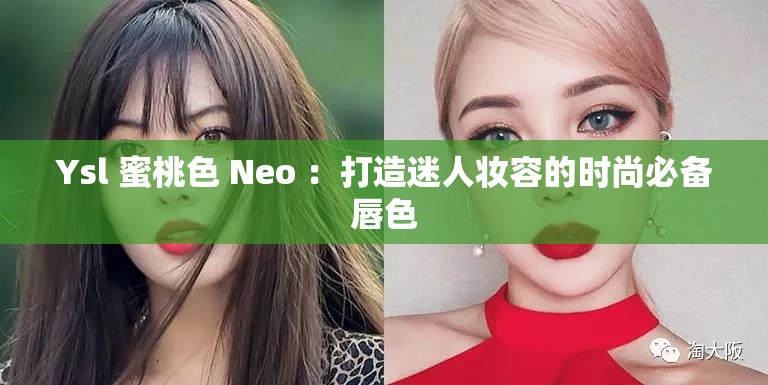 Ysl 蜜桃色 Neo ：打造迷人妆容的时尚必备唇色