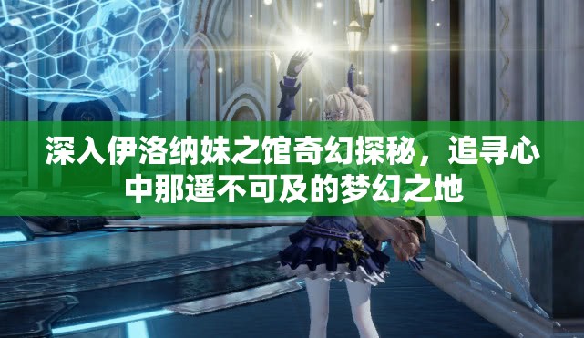 深入伊洛纳妹之馆奇幻探秘，追寻心中那遥不可及的梦幻之地