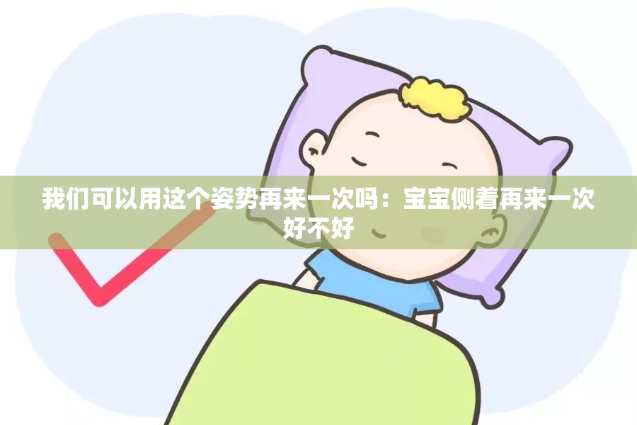 我们可以用这个姿势再来一次吗：宝宝侧着再来一次好不好