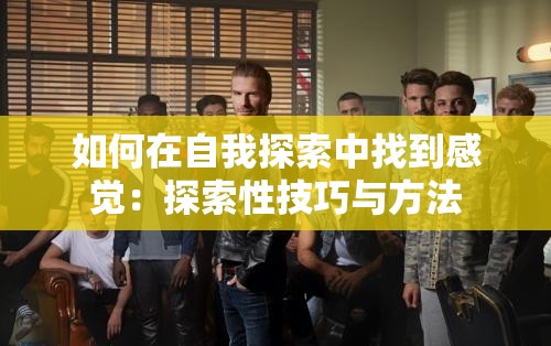 如何在自我探索中找到感觉：探索性技巧与方法