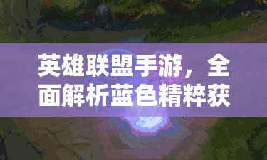 英雄联盟手游，全面解析蓝色精粹获取途径、资源管理技巧及避免浪费策略
