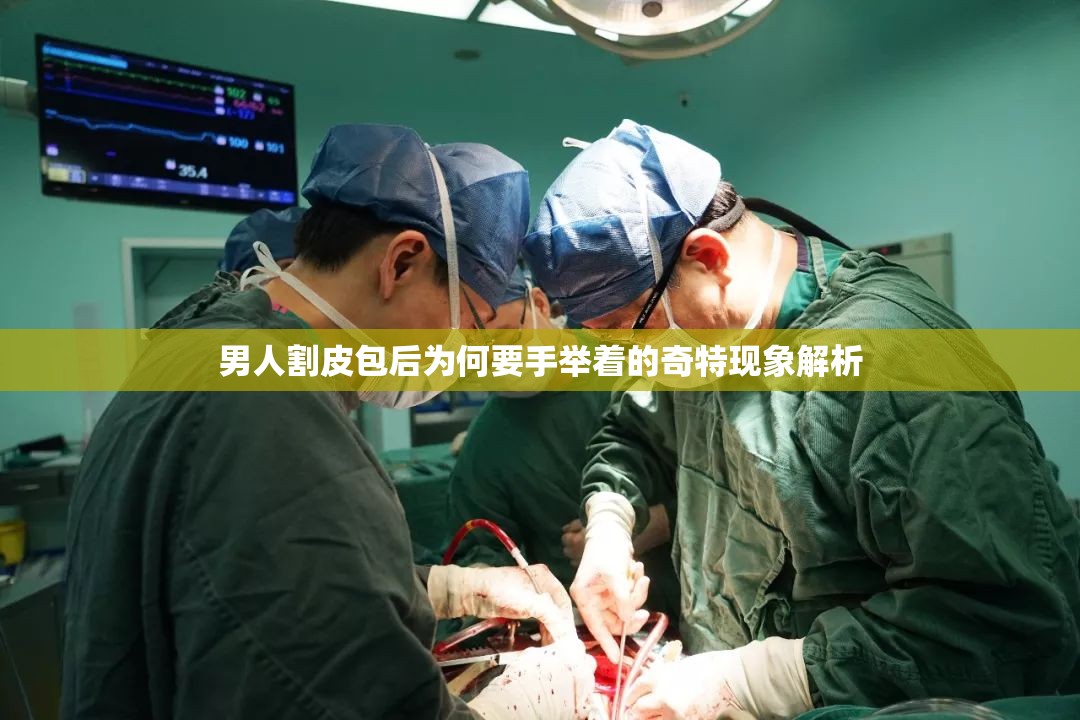 男人割皮包后为何要手举着的奇特现象解析