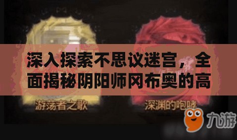 深入探索不思议迷宫，全面揭秘阴阳师冈布奥的高效获取策略与途径