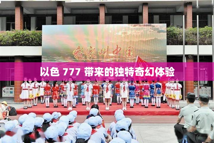 以色 777 带来的独特奇幻体验