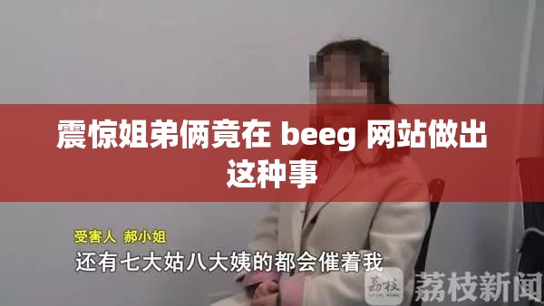 震惊姐弟俩竟在 beeg 网站做出这种事