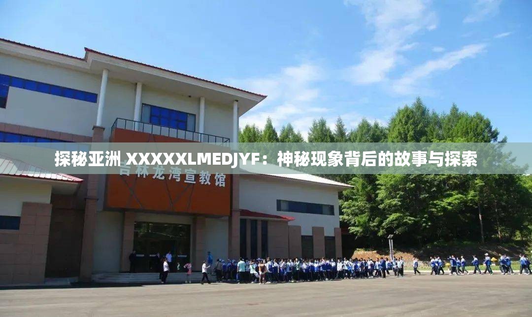 探秘亚洲 XXXXXLMEDJYF：神秘现象背后的故事与探索