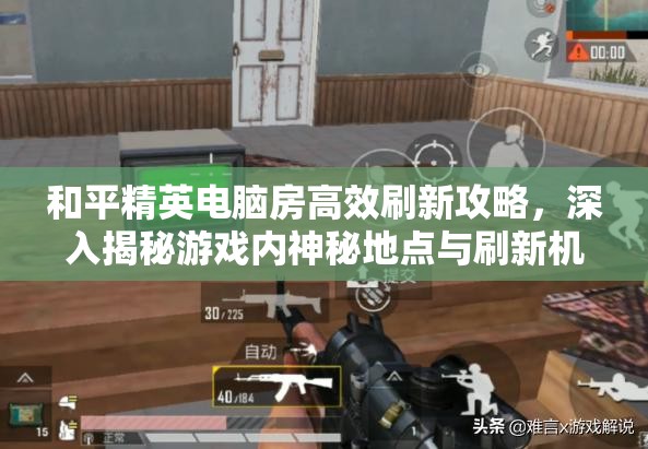 和平精英电脑房高效刷新攻略，深入揭秘游戏内神秘地点与刷新机制