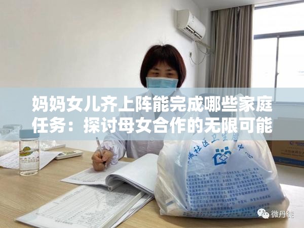 妈妈女儿齐上阵能完成哪些家庭任务：探讨母女合作的无限可能