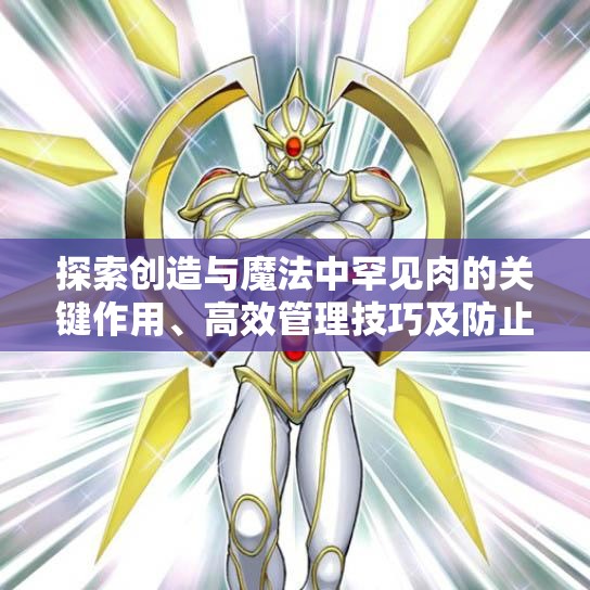 探索创造与魔法中罕见肉的关键作用、高效管理技巧及防止资源浪费策略