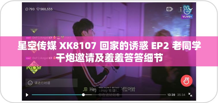 星空传媒 XK8107 回家的诱惑 EP2 老同学干炮邀请及羞羞答答细节