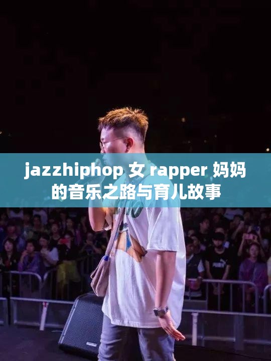 jazzhiphop 女 rapper 妈妈的音乐之路与育儿故事