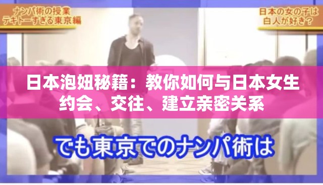 日本泡妞秘籍：教你如何与日本女生约会、交往、建立亲密关系